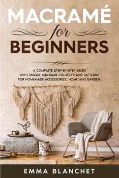 Paperback Macram? for Beginners: A Complete Step-By-Step Guide with Unique Macram? Projects and Patterns for Homemade Accessorize, Home and Garden Book