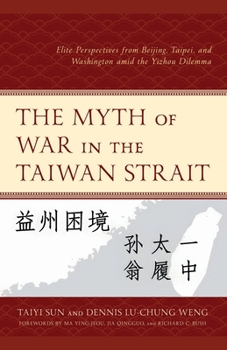 The Myth of War in the Taiwan Strait: Elite Perspectives from Beijing, Taipei, and Washington amid the Yizhou Dilemma