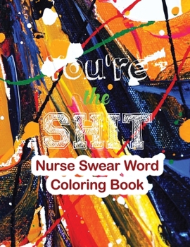 You're the Shit-Nurse Swear Word Coloring Book: The Swear Words Adult Coloring for Nurse Relaxation and Art Therapy, Nuse Work Stress Releasing Coloring Book With Swear, Anti Anxiety Coloring Book, An