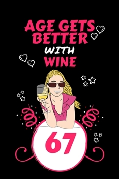 Age Gets Better With Wine 67: Perfect Gag Gift For 67 Year Old Wine Drinkers | Blank Lined Notebook Journal | 100 Pages 6 x 9 Format | Office Humour ... Hen Stag Do | Anniversary | Christmas | Xmas