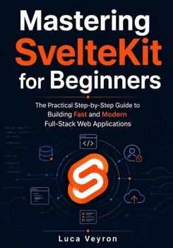 Paperback Mastering SvelteKit for Beginners: The Practical Step-by-Step Guide to Building Fast and Modern Full-Stack Web Applications Book