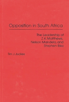 Opposition in South Africa: The Leadership of Z. K. Matthews, Nelson Mandela, and Stephen Biko