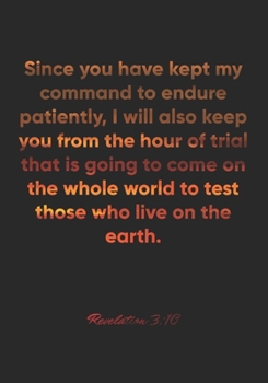 Revelation 3:10 Notebook: Since you have kept my command to endure patiently, I will also keep you from the hour of trial that is going to come on the ... Bible Verse Christian Journal/Diary Gift