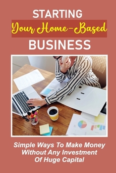 Starting Your Home-Based Business: Simple Ways To Make Money Without Any Investment Of Huge Capital: Top 4 Categories To Target For Beginners