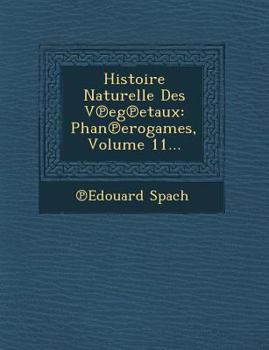 Histoire Naturelle Des V Eg Etaux: Phan Erogames, Volume 11...