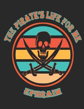 The Pirate's Life For Me Ephraim: 8.5x11. 110 page. Wide Rule. Funny Pirate Vintage Skull Crossbone Sword journal composition book (Notebook School Office Supplies)