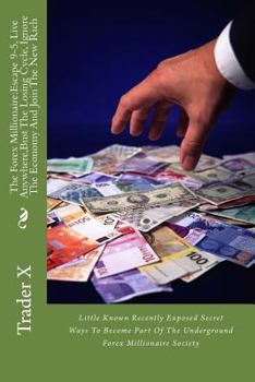 The Forex Millionaire:Escape 9-5, Live Anywhere,Bust The Losing Cycle, Ignore The Economy And Join The New Rich: Little Known Recently Exposed Secret ... Of The Underground Forex Millionaire Society