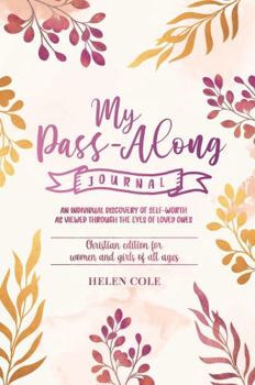 Paperback My Pass-Along Journal - Christian Edition for Women and Girls of All Ages: An Individual Discovery of Self-Worth as Viewed through the Eyes of Loved Ones Book