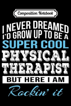 Composition Notebook: Funny Super Cool Physical Therapist Gift  Journal/Notebook Blank Lined Ruled 6x9 100 Pages