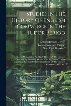 Paperback Studies In The History Of English Commerce In The Tudor Period: I. The Organization And Early History Of The Muscovy Company, By Armand J. Gerson, Ph. Book