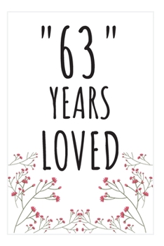 Years Loved Notebook: 63rd Birthday Gifts For Him or Her. Blank Lined Notebook. Original Gag Present For Any 63 Year Old Women or Men.