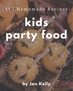 150 Homemade Kids Party Food Recipes: From The Kids Party Food Cookbook To The Table