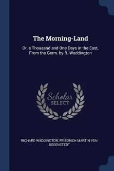 The Morning-Land: Or, a Thousand and One Days in the East, from the Germ. by R. Waddington