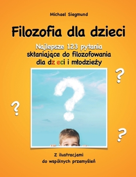 Paperback Filozofia dla dzieci: Najlepsze 123 pytania sklaniajace do filozofowania dla dzieci i mlodziezy. Z ilustracjami do wspólnych przemyslen [Polish] Book