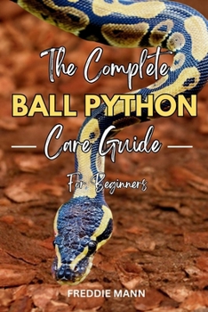Paperback The Complete Ball Python Care Guide for Beginners: A Comprehensive, Step by Step Guide to Caring for & Keeping Ball Pythons as Pets Book