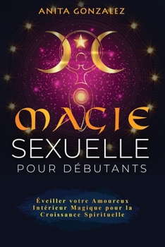 Paperback Magie Sexuelle pour Débutants: Éveiller votre Amoureux Intérieur Magique pour la Croissance Spirituelle [French] Book