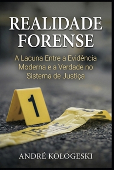 REALIDADE FORENSE: A Lacuna Entre a Evidência Moderna e a Verdade no Sistema de Justiça (Portuguese Edition)