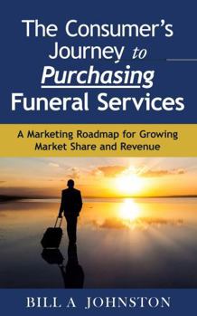 Paperback The Consumer's Journey to Purchasing Funeral Services: A Marketing Roadmap for Growing Market Share and Revenue Book