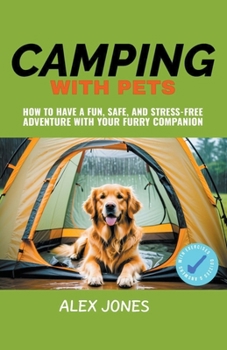 Camping with Pets: How to Have a Fun, Safe, and Stress-Free Adventure with Your Furry Companion B0CMBZTBZZ Book Cover