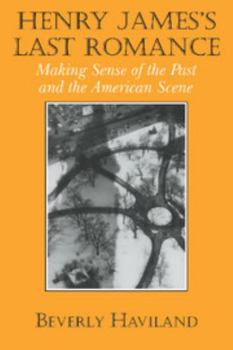 Henry James' Last Romance: Making Sense of the Past and the American Scene (Cambridge Studies in American Literature and Culture)