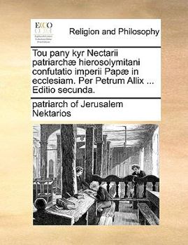 Paperback Tou Pany Kyr Nectarii Patriarchae Hierosolymitani Confutatio Imperii Papae in Ecclesiam. Per Petrum Allix ... Editio Secunda. [Latin] Book