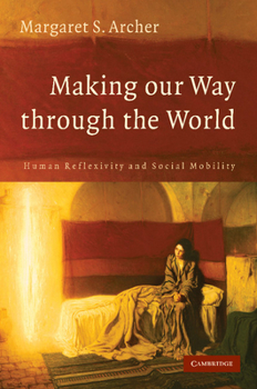 Paperback Making Our Way Through the World: Human Reflexivity and Social Mobility Book