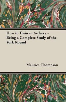 Paperback How to Train in Archery - Being a Complete Study of the York Round Book