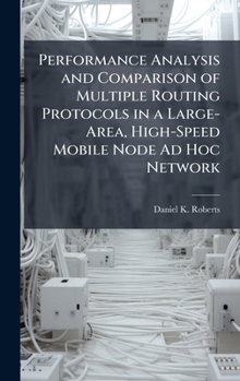 Hardcover Performance Analysis and Comparison of Multiple Routing Protocols in a Large-Area, High-Speed Mobile Node Ad Hoc Network Book