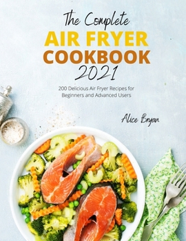 The Complete Air Fryer Cookbook 2021: 200 Delicious Air Fryer Recipes for Beginners and Advanced Users