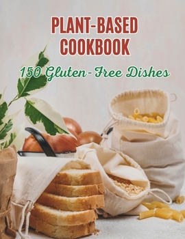 The Plant-Based Cookbook: 150 Gluten-Free Dishes in The Plant-Based Cookbook: Gluten-Free Plant-Based