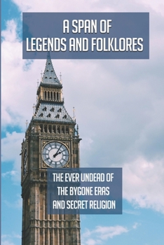 Paperback A Span Of Legends And Folklores: The Ever Undead Of The Bygone Eras And Secret Religion: Knowledge Of The History Of England Book