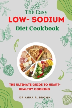 The Easy Low-sodium Diet Cookbook: The Ultimate Guide to Heart-Healthy Cooking