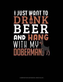 Paperback I Just Want to Drink Beer & Hang with My Doberman: Composition Notebook: Wide Ruled Book