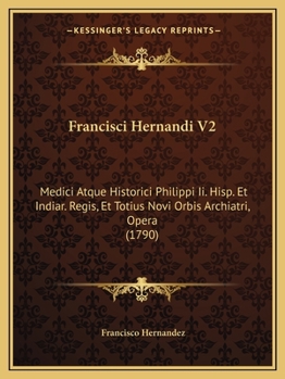 Paperback Francisci Hernandi V2: Medici Atque Historici Philippi Ii. Hisp. Et Indiar. Regis, Et Totius Novi Orbis Archiatri, Opera (1790) [Latin] Book