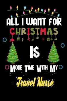 Paperback All I want for Christmas is more time with my Travel Nurse: Christmas Gift for Travel Nurse Lovers, Travel Nurse Journal / Notebook / Diary / Thanksgi Book