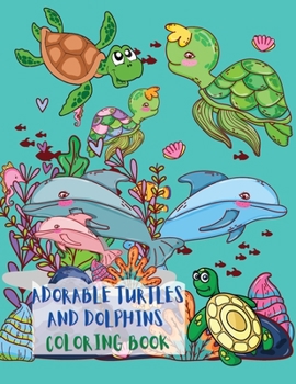 Adorable Turtles and Dolphins Coloring Book: Great Coloring Pages with A Collection of Cute and Funny Turtles and Dolphins No Ink Bleed Suitable for ... Toddlers, Kindergarten and Preschool
