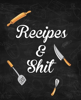 Recipes and Shit: amazing recipe notebook journal for adult great gift for mom to write in everyday or weekly special recipes and notes, gift cooking book for cook lovers chef