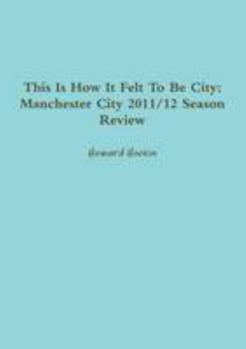 Paperback This Is How It Felt To Be City: Manchester City 2011/12 Season Review Book