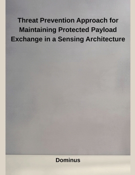 Paperback Threat Prevention Approach for Maintaining Protected Payload Exchange in a Sensing Architecture Book