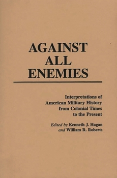 Paperback Against All Enemies: Interpretations of American Military History from Colonial Times to the Present Book