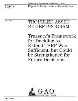 Troubled Asset Relief Program: Treasurys framework for deciding to extend TARP was sufficient, but could be strengthened for future decisions : report to congressional committees.