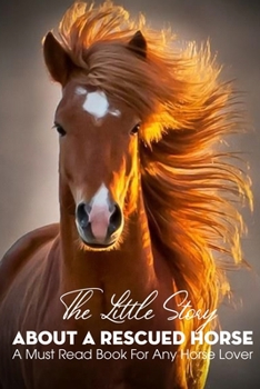 Paperback The Little Story About A Rescued Horse A Must Read Book For Any Horse Lover: Rescue Horse Story Book