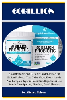 Paperback 60billion: A Comfortable And Reliable Guidebook on 60 Billion Probiotic That Talks About Every Simple And Complex Organic Prebiotics, Digestive & Gut Health, Constipation, Diarrhea, Gas & Bloating Book