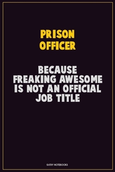 Prison Officer, Because Freaking Awesome Is Not An Official Job Title: Career Motivational Quotes 6x9 120 Pages Blank Lined Notebook Journal