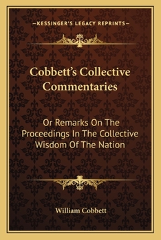 Paperback Cobbett's Collective Commentaries: Or Remarks On The Proceedings In The Collective Wisdom Of The Nation Book