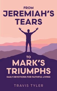 From Jeremiah’s Tears to Mark’s Triumphs: Daily Devotions for Faithful Living