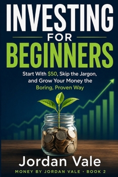 Investing for Beginners: Start With $50, Skip the Jargon, and Grow Your Money the Boring, Proven Way