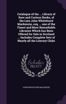 Hardcover Catalogue of the ... Library of Rare and Curious Books, of the Late John Whitefoord Mackenzie, esq. ... one of the Finest and Most Remarkable Librarie Book