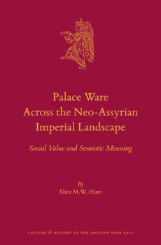 Palace Ware Across the Neo-Assyrian Imperial Landscape: Social Value and Semiotic Meaning - Book #78 of the Culture and History of the Ancient Near East
