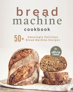Paperback Bread Machine Cookbook: 50+ Amazingly Delicious Bread Machine Recipes Book